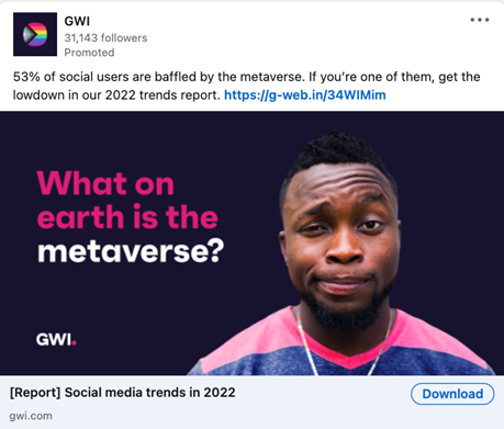 GWI reklamı, Siyah bir adamı şu sorunun yanında gösteriyor: "Meta evren nedir?" Üstündeki metin satırı, rapordan bir istatistik ve bir harekete geçirici mesajdır: "Sosyal kullanıcıların %53'ü meta veri deposu tarafından şaşkına dönmektedir. Onlardan biriyseniz, 2022 trend raporumuzdaki dip notu alın.”